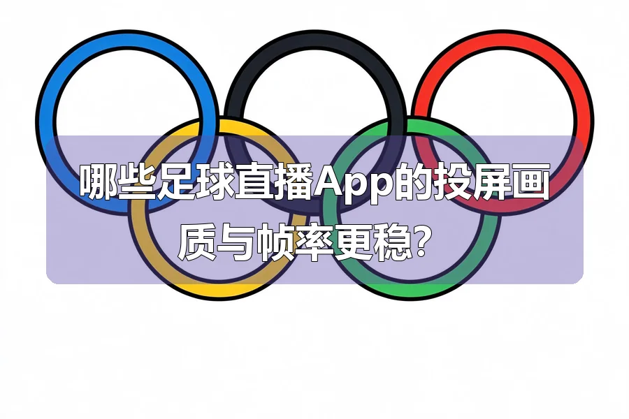 哪些足球直播App的投屏画质与帧率更稳？